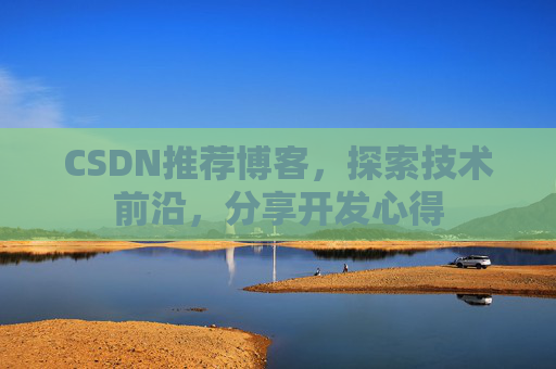 CSDN推荐博客，探索技术前沿，分享开发心得
